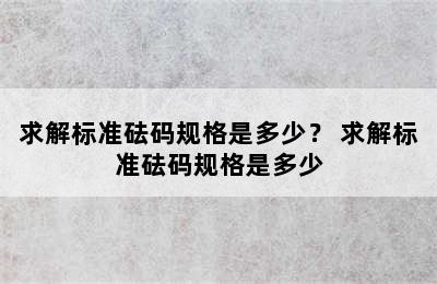 求解标准砝码规格是多少？ 求解标准砝码规格是多少